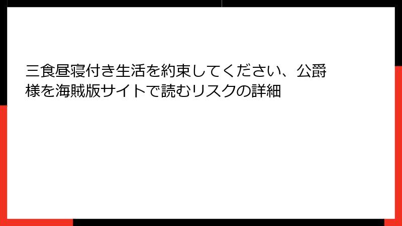 三食昼寝付き生活を約束してください、公爵様を海賊版サイトで読むリスクの詳細
