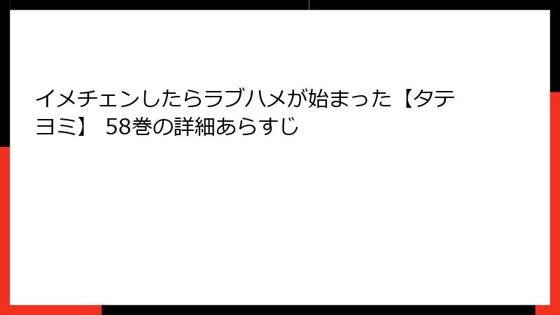 イメチェンしたらラブハメが始まった【タテヨミ】 58巻の詳細あらすじ