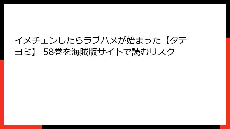 イメチェンしたらラブハメが始まった【タテヨミ】 58巻を海賊版サイトで読むリスク