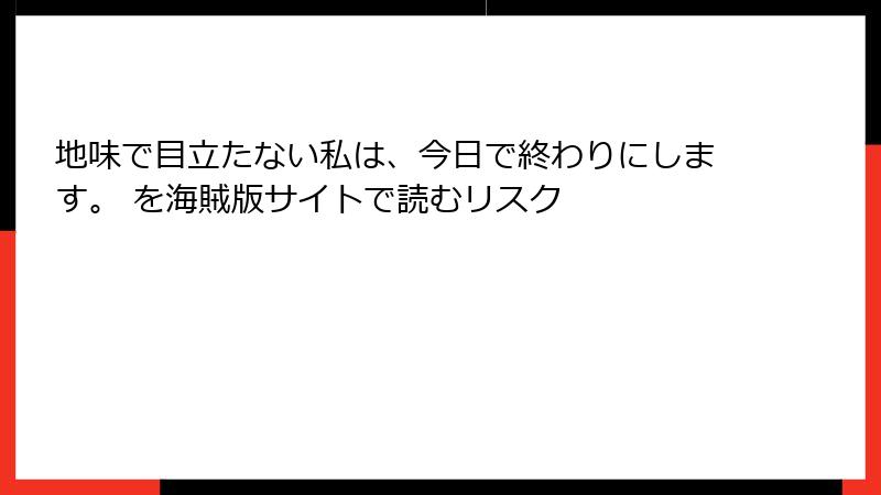 地味で目立たない私は、今日で終わりにします。 を海賊版サイトで読むリスク
