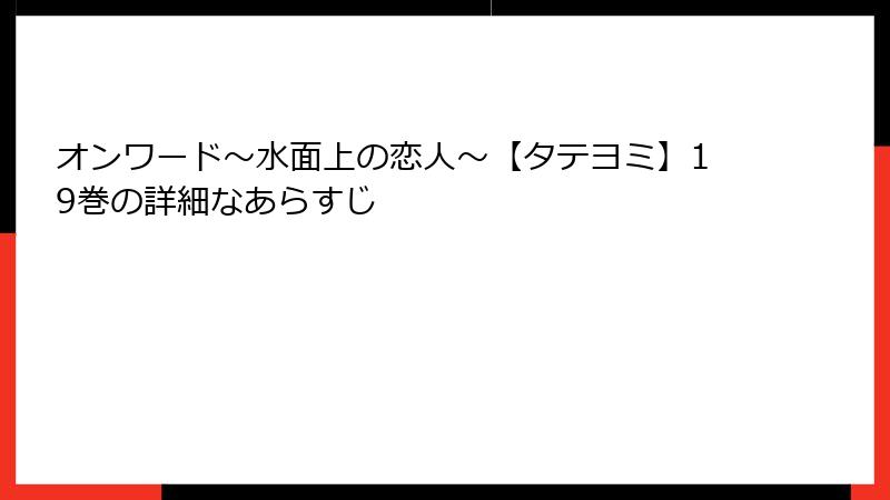 オンワード～水面上の恋人～【タテヨミ】19巻の詳細なあらすじ