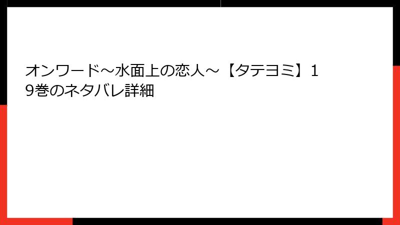 オンワード～水面上の恋人～【タテヨミ】19巻のネタバレ詳細