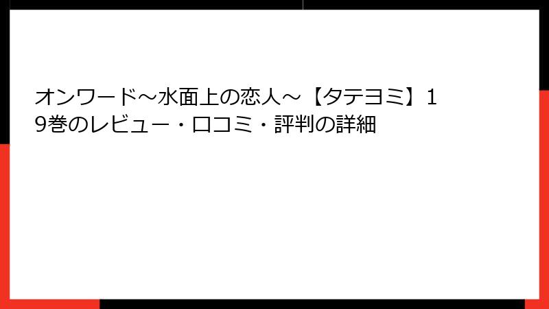 オンワード～水面上の恋人～【タテヨミ】19巻のレビュー・口コミ・評判の詳細