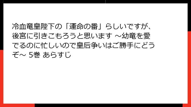 冷血竜皇陛下の「運命の番」らしいですが、後宮に引きこもろうと思います ～幼竜を愛でるのに忙しいので皇后争いはご勝手にどうぞ～ 5巻 あらすじ