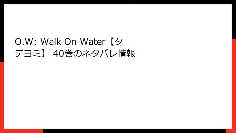 O.W: Walk On Water【タテヨミ】 40巻のネタバレ情報