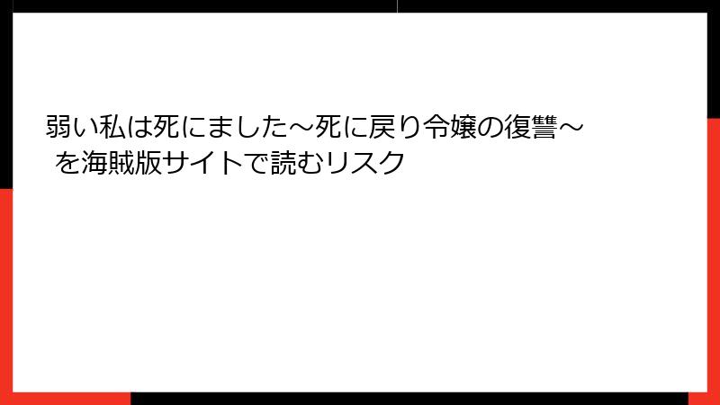 弱い私は死にました～死に戻り令嬢の復讐～ を海賊版サイトで読むリスク