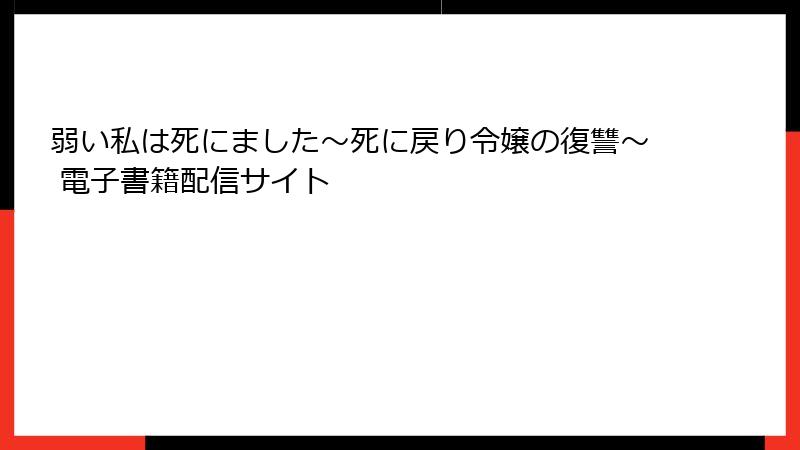 弱い私は死にました～死に戻り令嬢の復讐～ 電子書籍配信サイト