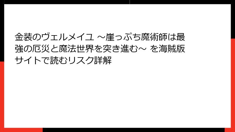 金装のヴェルメイユ ～崖っぷち魔術師は最強の厄災と魔法世界を突き進む～ を海賊版サイトで読むリスク詳解