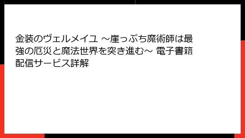 金装のヴェルメイユ ～崖っぷち魔術師は最強の厄災と魔法世界を突き進む～ 電子書籍配信サービス詳解