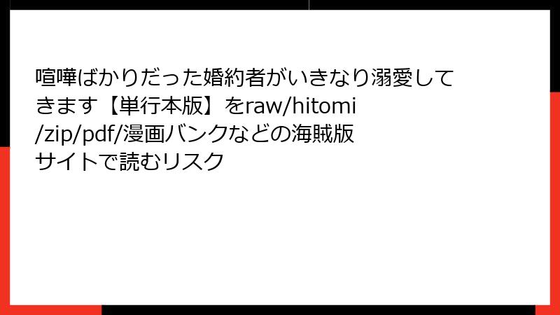 喧嘩ばかりだった婚約者がいきなり溺愛してきます【単行本版】をraw/hitomi/zip/pdf/漫画バンクなどの海賊版サイトで読むリスク