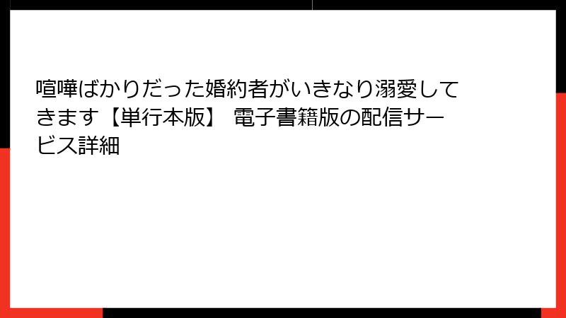 喧嘩ばかりだった婚約者がいきなり溺愛してきます【単行本版】 電子書籍版の配信サービス詳細