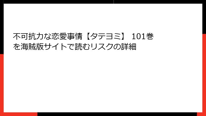 不可抗力な恋愛事情【タテヨミ】 101巻を海賊版サイトで読むリスクの詳細