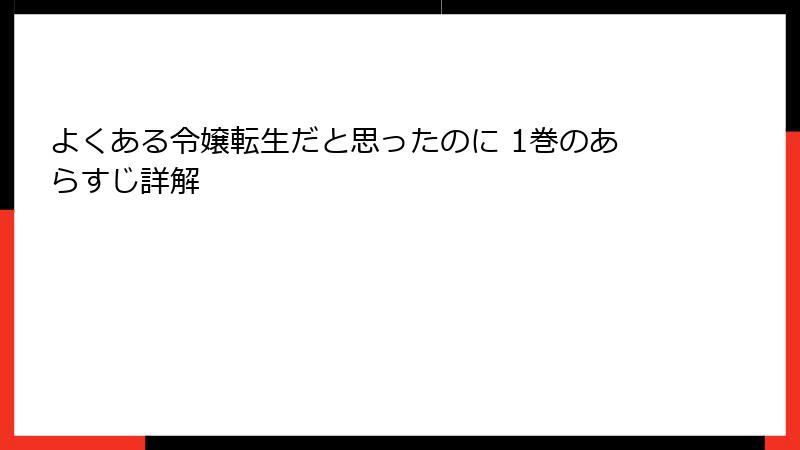 よくある令嬢転生だと思ったのに 1巻のあらすじ詳解