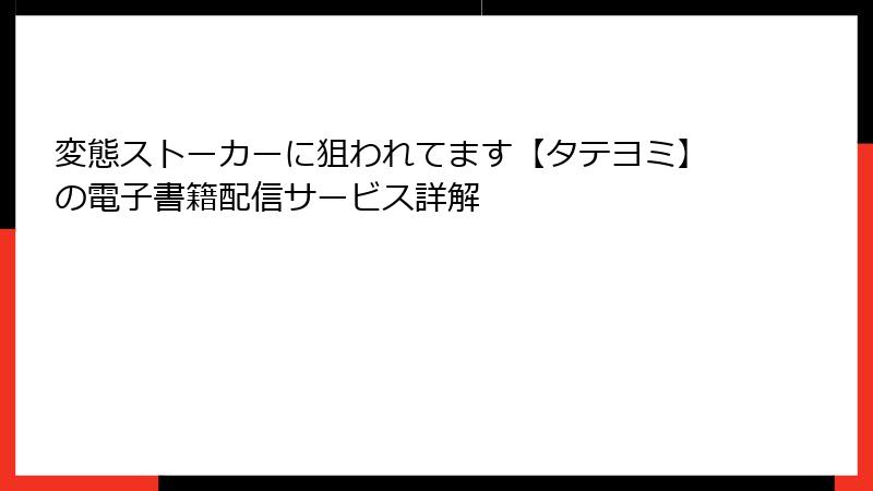 変態ストーカーに狙われてます【タテヨミ】の電子書籍配信サービス詳解