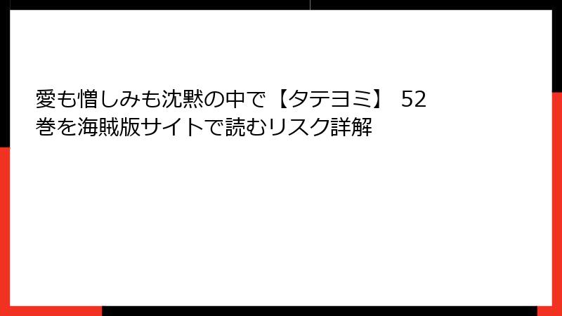 愛も憎しみも沈黙の中で【タテヨミ】 52巻を海賊版サイトで読むリスク詳解