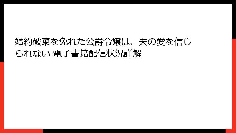 婚約破棄を免れた公爵令嬢は、夫の愛を信じられない 電子書籍配信状況詳解