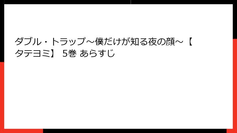 ダブル・トラップ〜僕だけが知る夜の顔〜【タテヨミ】 5巻 あらすじ