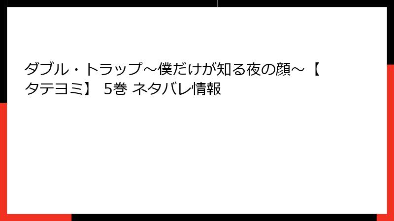 ダブル・トラップ〜僕だけが知る夜の顔〜【タテヨミ】 5巻 ネタバレ情報