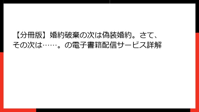 【分冊版】婚約破棄の次は偽装婚約。さて、その次は……。の電子書籍配信サービス詳解