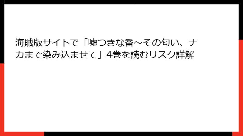 海賊版サイトで「嘘つきな番～その匂い、ナカまで染み込ませて」4巻を読むリスク詳解