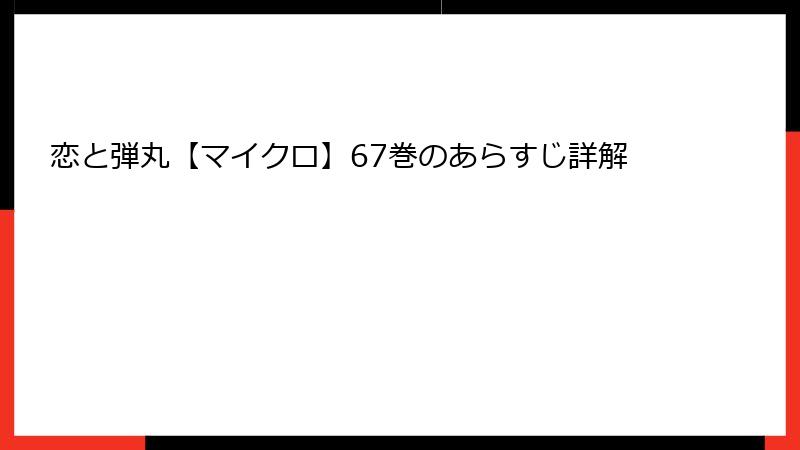 恋と弾丸【マイクロ】67巻のあらすじ詳解