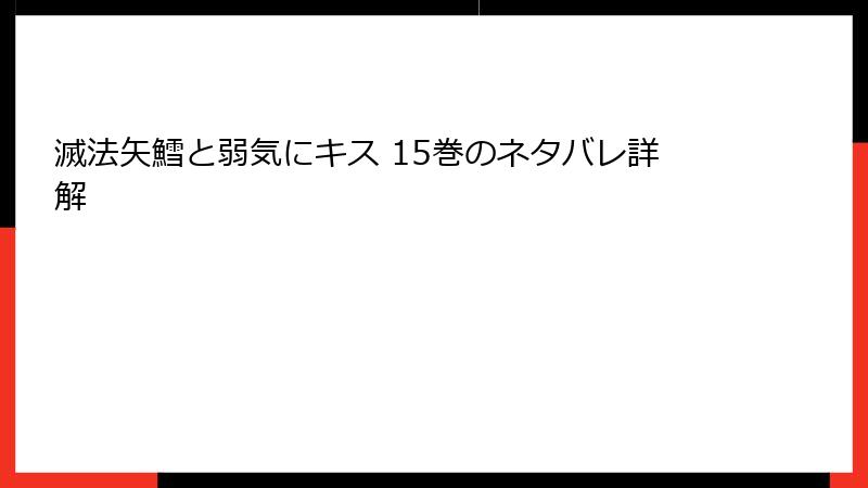 滅法矢鱈と弱気にキス 15巻のネタバレ詳解