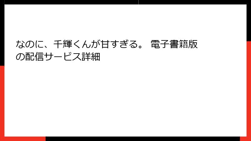 なのに、千輝くんが甘すぎる。 電子書籍版の配信サービス詳細