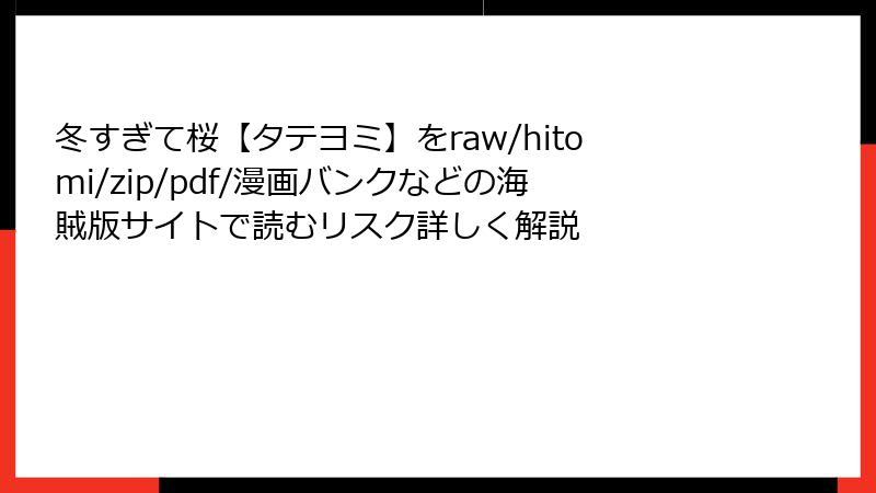 冬すぎて桜【タテヨミ】をraw/hitomi/zip/pdf/漫画バンクなどの海賊版サイトで読むリスク詳しく解説
