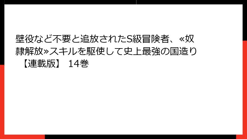 壁役など不要と追放されたS級冒険者、≪奴隷解放≫スキルを駆使して史上最強の国造り 【連載版】 14巻