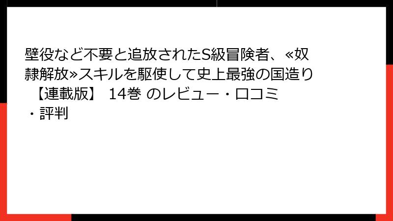 壁役など不要と追放されたS級冒険者、≪奴隷解放≫スキルを駆使して史上最強の国造り 【連載版】 14巻 のレビュー・口コミ・評判