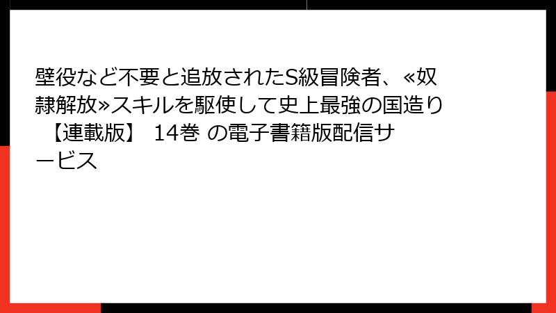 壁役など不要と追放されたS級冒険者、≪奴隷解放≫スキルを駆使して史上最強の国造り 【連載版】 14巻 の電子書籍版配信サービス