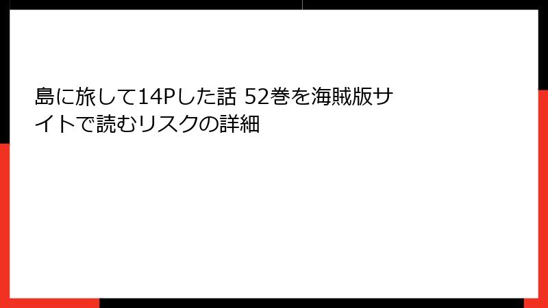 島に旅して14Pした話 52巻を海賊版サイトで読むリスクの詳細