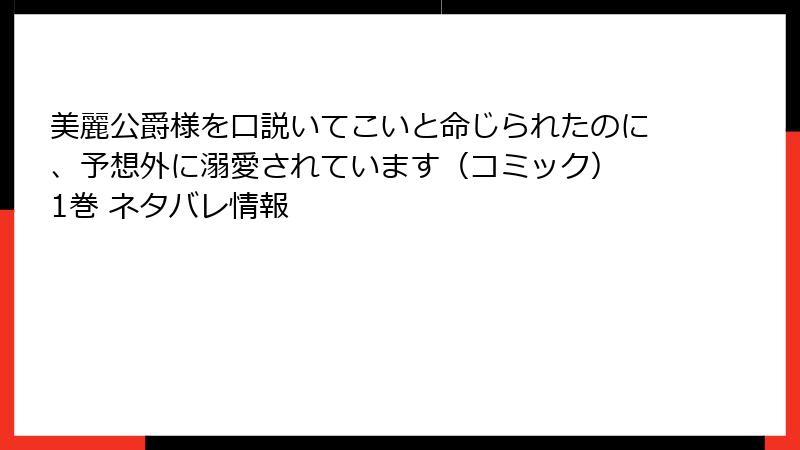 美麗公爵様を口説いてこいと命じられたのに、予想外に溺愛されています（コミック） 1巻 ネタバレ情報