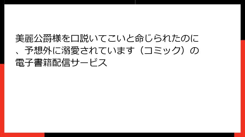 美麗公爵様を口説いてこいと命じられたのに、予想外に溺愛されています（コミック）の電子書籍配信サービス