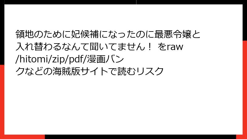 領地のために妃候補になったのに最悪令嬢と入れ替わるなんて聞いてません！ をraw/hitomi/zip/pdf/漫画バンクなどの海賊版サイトで読むリスク