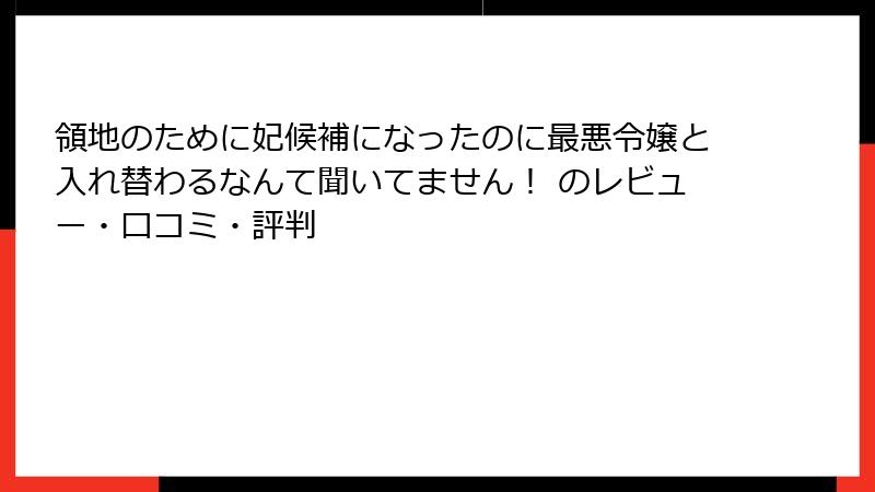 領地のために妃候補になったのに最悪令嬢と入れ替わるなんて聞いてません！ のレビュー・口コミ・評判