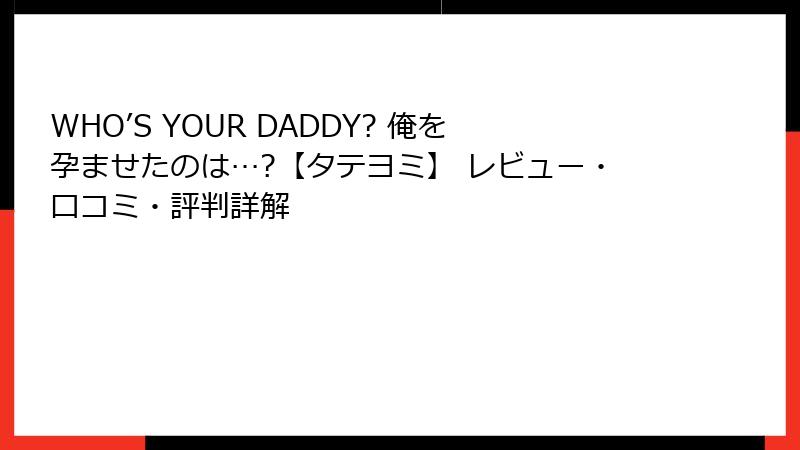 WHO’S YOUR DADDY? 俺を孕ませたのは…?【タテヨミ】 レビュー・口コミ・評判詳解