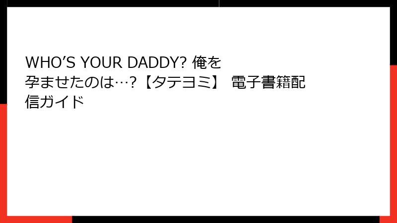 WHO’S YOUR DADDY? 俺を孕ませたのは…?【タテヨミ】 電子書籍配信ガイド