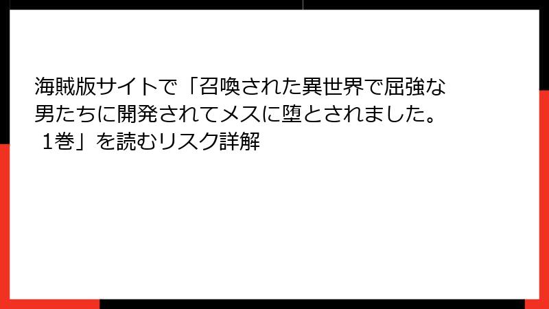 海賊版サイトで「召喚された異世界で屈強な男たちに開発されてメスに堕とされました。 1巻」を読むリスク詳解