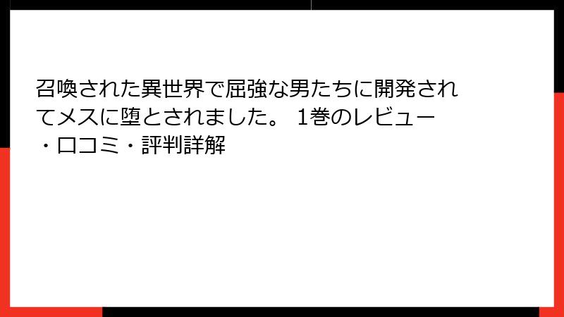 召喚された異世界で屈強な男たちに開発されてメスに堕とされました。 1巻のレビュー・口コミ・評判詳解