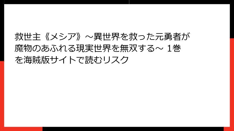 救世主《メシア》～異世界を救った元勇者が魔物のあふれる現実世界を無双する～ 1巻を海賊版サイトで読むリスク