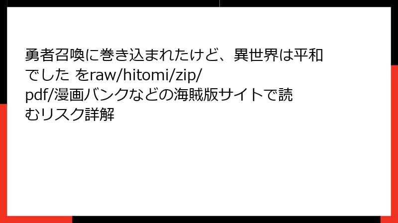 勇者召喚に巻き込まれたけど、異世界は平和でした をraw/hitomi/zip/pdf/漫画バンクなどの海賊版サイトで読むリスク詳解