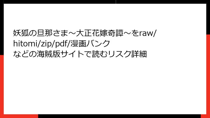 妖狐の旦那さま～大正花嫁奇譚～をraw/hitomi/zip/pdf/漫画バンクなどの海賊版サイトで読むリスク詳細