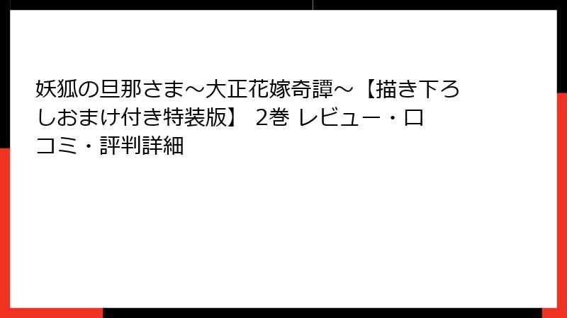 妖狐の旦那さま～大正花嫁奇譚～【描き下ろしおまけ付き特装版】 2巻 レビュー・口コミ・評判詳細
