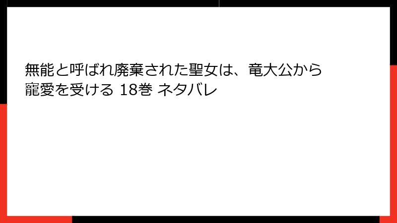 無能と呼ばれ廃棄された聖女は、竜大公から寵愛を受ける 18巻 ネタバレ