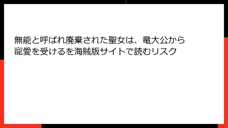 無能と呼ばれ廃棄された聖女は、竜大公から寵愛を受けるを海賊版サイトで読むリスク