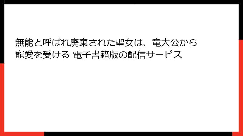 無能と呼ばれ廃棄された聖女は、竜大公から寵愛を受ける 電子書籍版の配信サービス