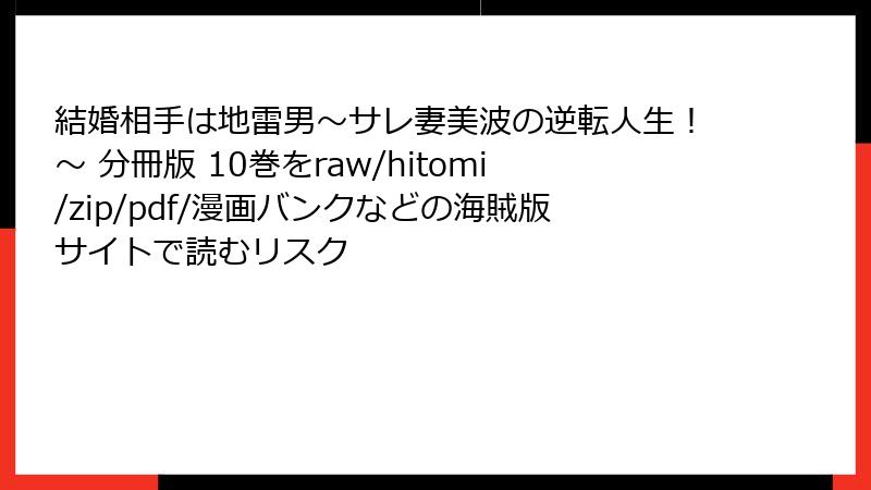 結婚相手は地雷男～サレ妻美波の逆転人生！～ 分冊版 10巻をraw/hitomi/zip/pdf/漫画バンクなどの海賊版サイトで読むリスク