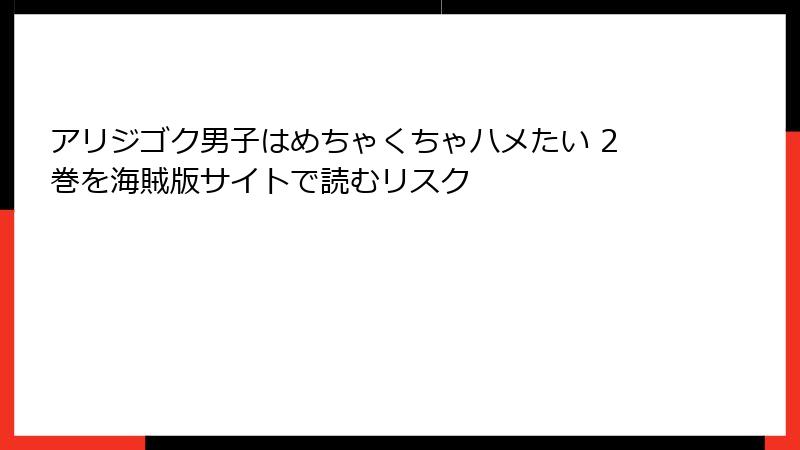 アリジゴク男子はめちゃくちゃハメたい 2巻を海賊版サイトで読むリスク