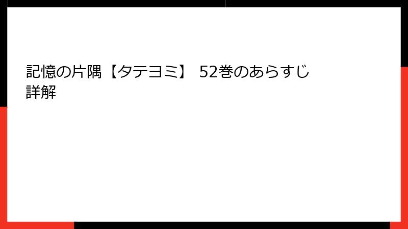 記憶の片隅【タテヨミ】 52巻のあらすじ詳解